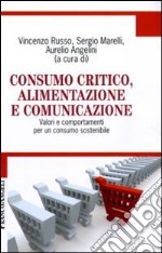 Consumo critico, alimentazione e comunicazione. Valori e comportamenti per un consumo sostenibile libro