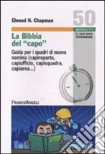 La Bibbia del capo. Guida per i quadri di nuova nomina (capireparto, capiufficio, capisquadra, capiarea...)