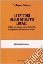 I 5 fattori dello sviluppo locale. Cultura, produzione, lavoro, leadership e megatrends nel futuro della Brianza libro