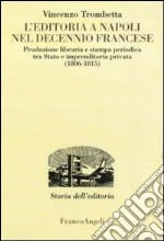 L'editoria a Napoli nel decennio francese. Produzione libraria e stampa periodica tra Stato e imprenditoria privata (1806-1815) libro