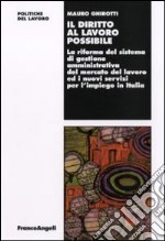 Il diritto al lavoro possibile. La riforma del sistema di gestione amministrativa del mercato del lavoro ed i nuovi servizi per l'impiego in Italia libro