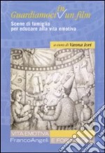 Guardiamoci in un film. Scene di famiglia per educare alla vita emotiva libro