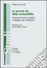 Le incerte vie della sostenibilità. Aziende di servizi pubblici e cittadini per l'ambiente libro