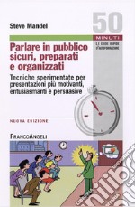 Parlare in pubblico sicuri, preparati e organizzati. Tecniche sperimentate per presentazioni più motivanti, entusiasmanti e persuasive libro