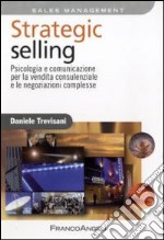 Strategic selling. Psicologia e comunicazione per la vendita consulenziale e le negoziazioni complesse libro