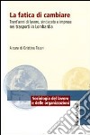 La fatica di cambiare. Trent'anni di lavoro, sindacato e imprese nei trasporti in Lombardia libro