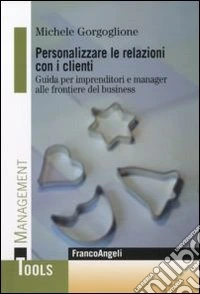 Personalizzare le relazioni con i clienti. Guida per imprenditori e manager alle frontiere del business libro