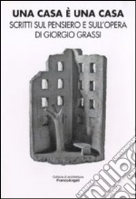 Una casa è una casa. Scritti sul pensiero e sull'opera di Giorgio Grassi libro