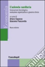 L'azienda sanitaria. Innovazione tecnologica, evoluzione organizzativa e governo clinico libro