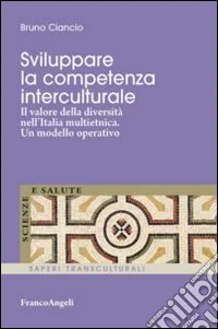 Sviluppare la competenza interculturale. Il valore della diversità nell'Italia multietnica. Un modello operativo