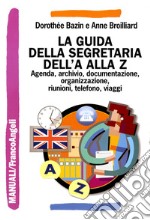 La guida della segretaria dalla A alla Z. Agenda, archivio, documentazione, informatica, organizzazione, riunioni, telefono, viaggi