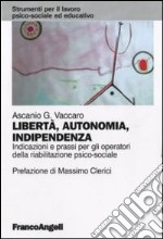 Libertà, autonomia, indipendenza. Indicazioni e prassi per gli operatori della riabilitazione psico-sociale libro