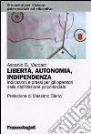 Libertà, autonomia, indipendenza. Indicazioni e prassi per gli operatori della riabilitazione psico-sociale libro