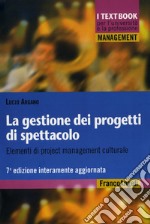 La gestione dei progetti di spettacolo. Elementi di project management culturale libro