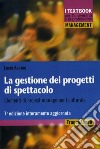 La gestione dei progetti di spettacolo. Elementi di project management culturale libro