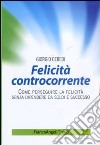 Felicità controcorrente. Come perseguire la felicità senza dipendere da soldi e successo libro