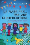 Le fiabe per... parlare di intercultura. Un aiuto per grandi e piccini libro di Genni Miliotti Anna