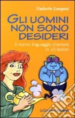 Gli uomini non sono desideri. Il nuovo linguaggio d'amore in 10 lezioni libro