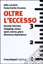 Oltre l'eccesso. Quando internet, shopping, sesso, sport, lavoro, gioco diventano una dipendenza libro