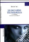 Lo sguardo tecnologico. Il postumano e la cultura dei consumi libro