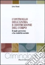 Controllo dell'anima e distruzione del corpo. Il male perverso e la crudeltà sociale libro