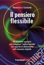 Il pensiero flessibile. Gli strumenti operativi per sviluppare l'agilità mentale e la capacità di adattamento nell'economia digitale libro