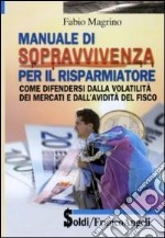 Manuale di sopravvivenza per il risparmiatore. Come difendersi dalla volatilità dei mercati e dall'avidità del fisco