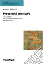 Prossimità inattuale. Un contributo alla filosofia dell'educazione problematicista libro