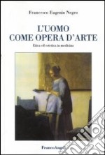 L'uomo come opera d'arte. Etica ed estetica in medicina libro