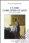 L'uomo come opera d'arte. Etica ed estetica in medicina libro