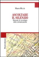 Ascoltare il silenzio. Manuale di sociologia della comunicazione libro