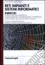 Reti impianti e sistemi informatici. Esercizi di risoluzione analitica e simulazione centralizzata e distribuita con guida all'uso di HLA e SimArch libro