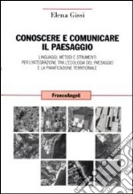 Conoscere e comunicare il paesaggio. Linguaggi, metodi e strumenti per l'integrazione tra l'ecologia del paesaggio e la pianificazione territoriale libro