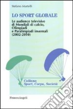 Lo sport globale. Le audience televisive di mondiali di calcio, Olimpiadi e Paralimpiadi invernali (2002-2010) libro