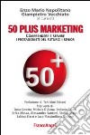 Cinquanta plus marketing. Comprendere e servire i protagonisti del futuro: i senior libro