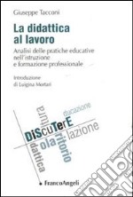 La didattica al lavoro. Analisi delle pratiche educative nell'istruzione e formazione professionale libro