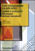 Fare integrazione fra enti locali, scuola e comunità. XIII Convegno dei centri interculturali libro