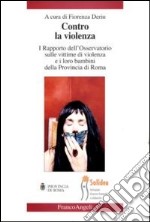 Contro la violenza. I rapporto dell'Osservatorio sulle vittime di violenza e i loro bambini della provincia di Roma libro