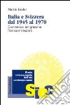 Italia e Svizzera dal 1945 al 1970. Commercio, emigrazione, finanza e trasporti libro