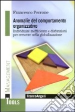 Anomalie del comportamento organizzativo. Individuare inefficienze e disfunzioni per crescere nella globalizzazione libro