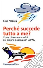 Perchè succede tutto a me? Come diventare artefici del proprio destino con la PNL