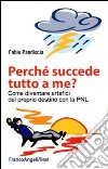 Perchè succede tutto a me? Come diventare artefici del proprio destino con la PNL libro di Pandiscia Fabio