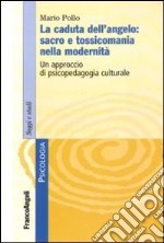 La caduta dell'angelo: sacro e tossicomania nella modernità. Un approccio di psicopedagogia culturale libro