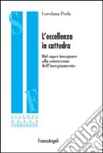 L'eccellenza in cattedra. Dal saper insegnare alla conoscenza dell'insegnamento libro