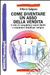 Come diventare un asso della vendita. L'arte di conquistare nuovi clienti e mantenerli fedeli per sempre libro