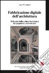 Fabbricazione digitale dell'architettura. Il divenire della cultura tecnologica del progettare e del costruire libro