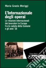 L'Internazionale degli operai. Le relazioni internazionali dei lavoratori in Europa fra la caduta della Comune e gli anni '30 libro