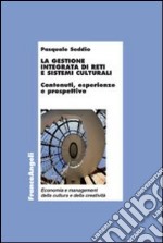 La gestione integrata di reti e sistemi culturali. Contenuti, esperienze e prospettive libro