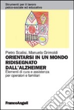 Orientarsi in un mondo ridisegnato dall'Alzheimer. Elementi di cura e assistenza per operatori e familiari