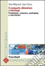 Il comparto alimentare e beverage. Produzione, consumo, packaging e macchinari libro